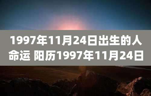 1997年11月24日出生的人命运 阳历1997年11月24日