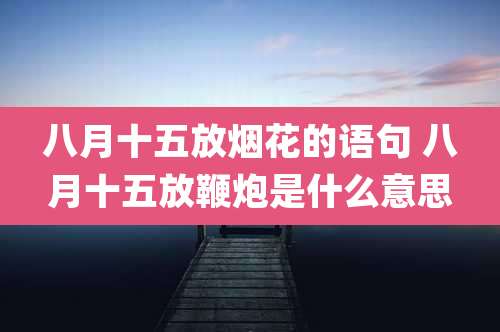 八月十五放烟花的语句 八月十五放鞭炮是什么意思