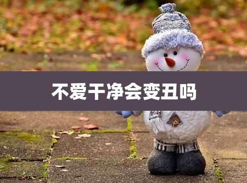 不爱干净会变丑吗