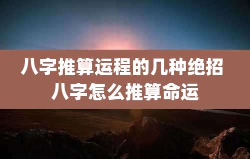 八字推算运程的几种绝招 八字怎么推算命运