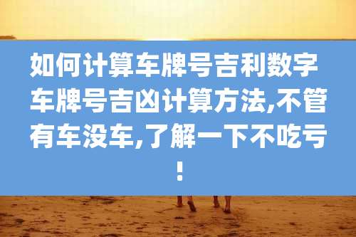 如何计算车牌号吉利数字 车牌号吉凶计算方法,不管有车没车,了解一下不吃亏!