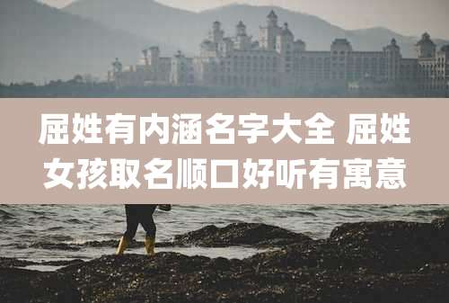 屈姓有内涵名字大全 屈姓女孩取名顺口好听有寓意