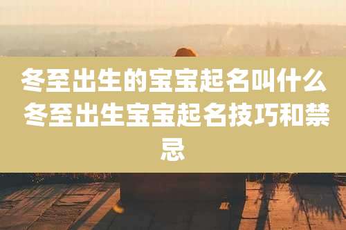 冬至出生的宝宝起名叫什么 冬至出生宝宝起名技巧和禁忌