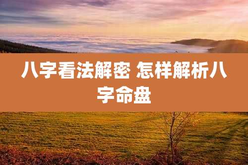 八字看法解密 怎样解析八字命盘