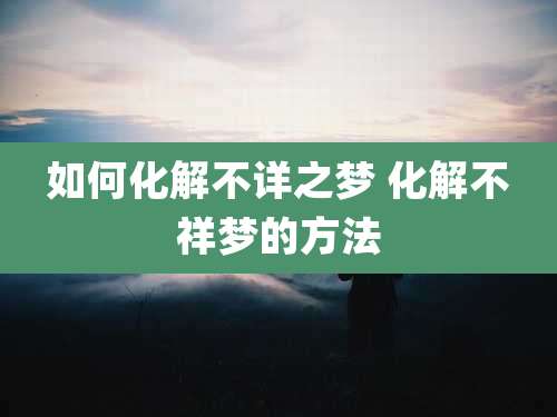 如何化解不详之梦 化解不祥梦的方法