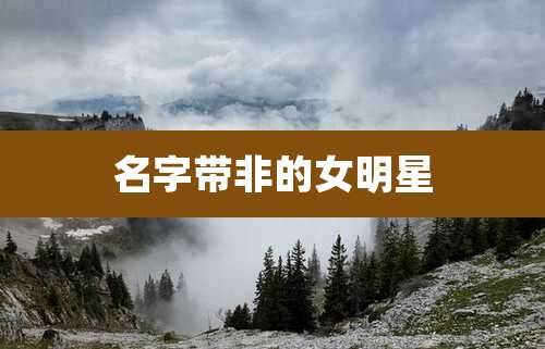 名字带非的女明星