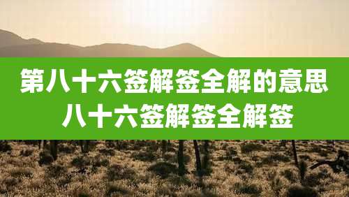 第八十六签解签全解的意思 八十六签解签全解签