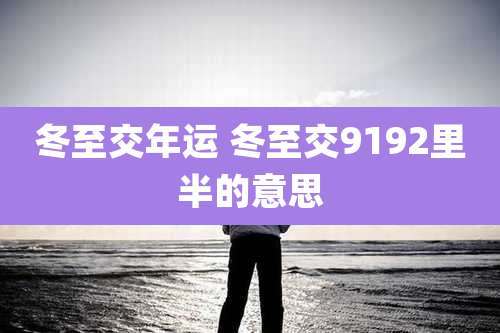 冬至交年运 冬至交9192里半的意思