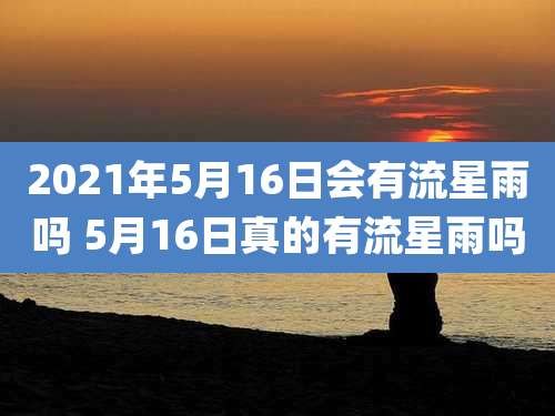 2021年5月16日会有流星雨吗 5月16日真的有流星雨吗