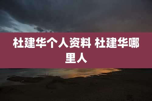 杜建华个人资料 杜建华哪里人