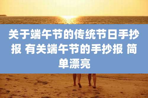 关于端午节的传统节日手抄报 有关端午节的手抄报 简单漂亮