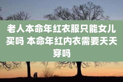 老人本命年红衣服只能女儿买吗 本命年红内衣需要天天穿吗