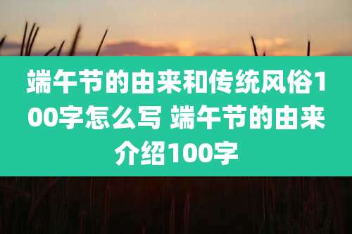 端午节的由来和传统风俗100字怎么写 端午节的由来介绍100字