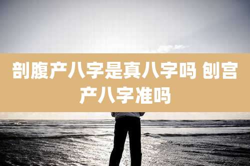 剖腹产八字是真八字吗 刨宫产八字准吗