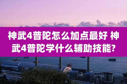 神武4普陀怎么加点最好 神武4普陀学什么辅助技能?