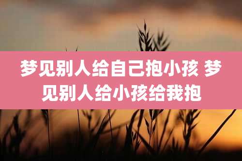 梦见别人给自己抱小孩 梦见别人给小孩给我抱