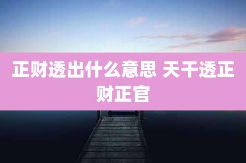 正财透出什么意思 天干透正财正官