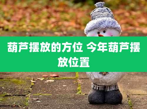 葫芦摆放的方位 今年葫芦摆放位置