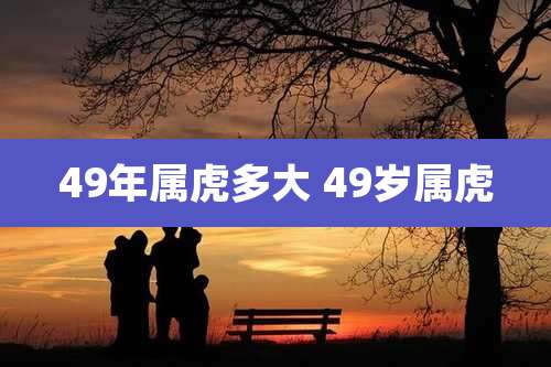 49年属虎多大 49岁属虎