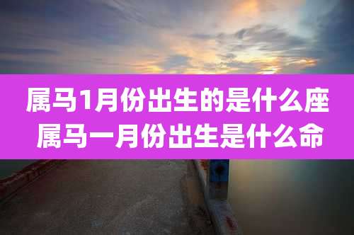 属马1月份出生的是什么座 属马一月份出生是什么命