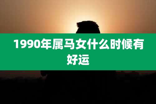 1990年属马女什么时候有好运