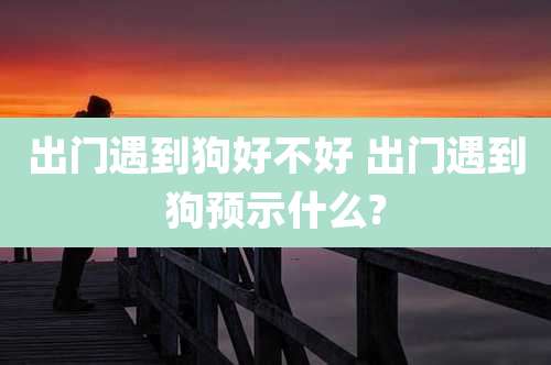 出门遇到狗好不好 出门遇到狗预示什么?