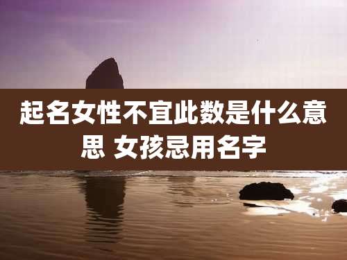 起名女性不宜此数是什么意思 女孩忌用名字