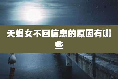 天蝎女不回信息的原因有哪些
