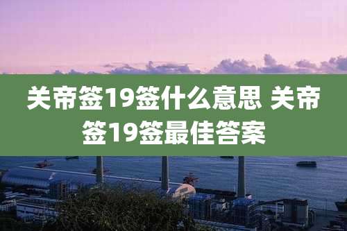 关帝签19签什么意思 关帝签19签最佳答案