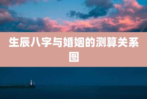 生辰八字与婚姻的测算关系图