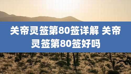 关帝灵签第80签详解 关帝灵签第80签好吗