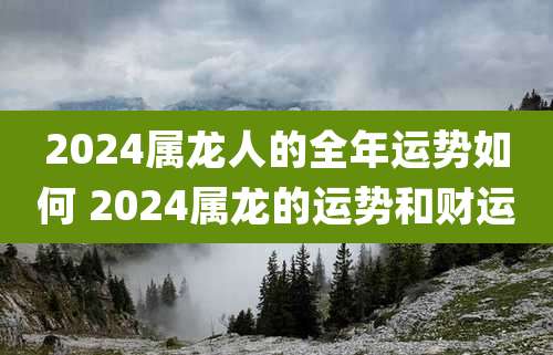 2024属龙人的全年运势如何 2024属龙的运势和财运