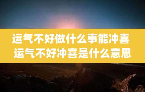 运气不好做什么事能冲喜 运气不好冲喜是什么意思