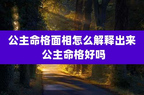 公主命格面相怎么解释出来 公主命格好吗