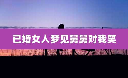 已婚女人梦见舅舅对我笑