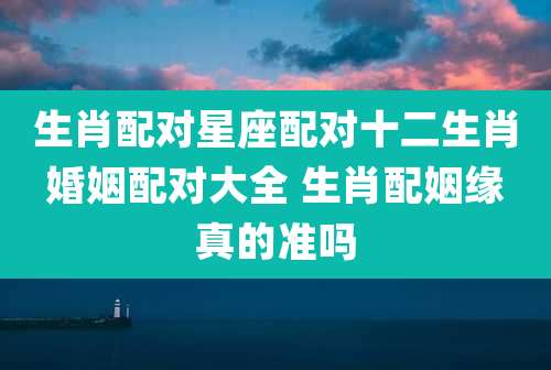 生肖配对星座配对十二生肖婚姻配对大全 生肖配姻缘真的准吗