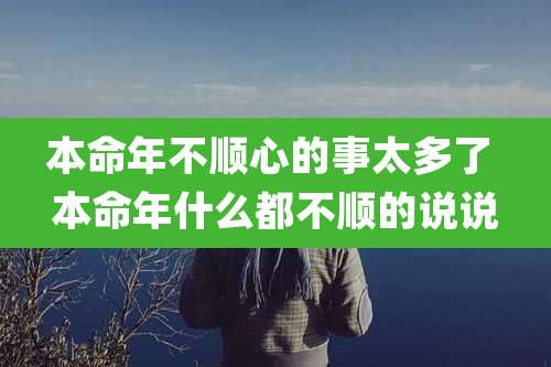 本命年不顺心的事太多了 本命年什么都不顺的说说