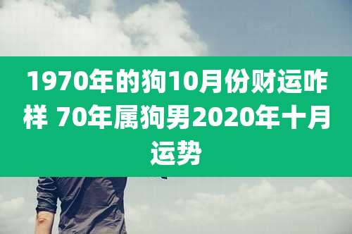 1970年的狗10月份财运咋样 70年属狗男2020年十月运势