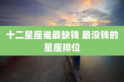 十二星座谁最缺钱 最没钱的星座排位