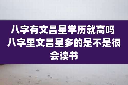 八字有文昌星学历就高吗 八字里文昌星多的是不是很会读书