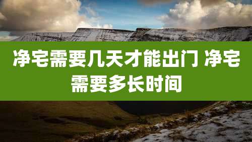 净宅需要几天才能出门 净宅需要多长时间
