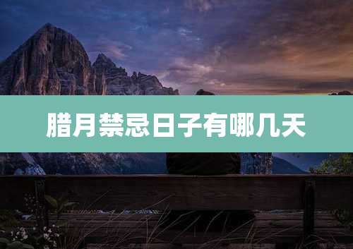 腊月禁忌日子有哪几天