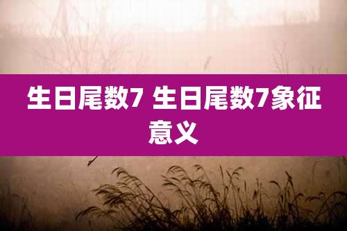 生日尾数7 生日尾数7象征意义