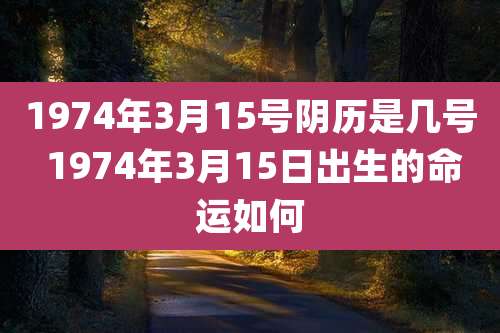 1974年3月15号阴历是几号 1974年3月15日出生的命运如何