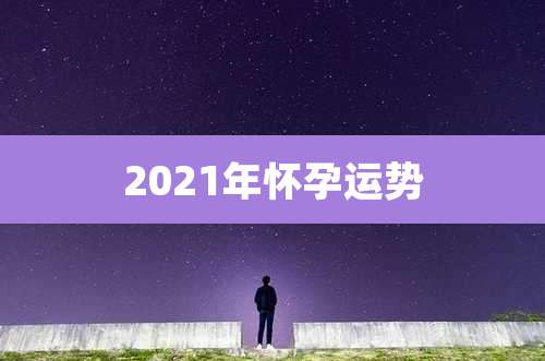 2021年怀孕运势