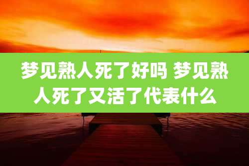 梦见熟人死了好吗 梦见熟人死了又活了代表什么