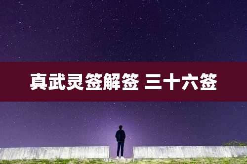 真武灵签解签 三十六签