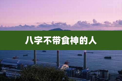 八字不带食神的人