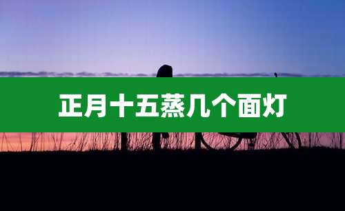 正月十五蒸几个面灯