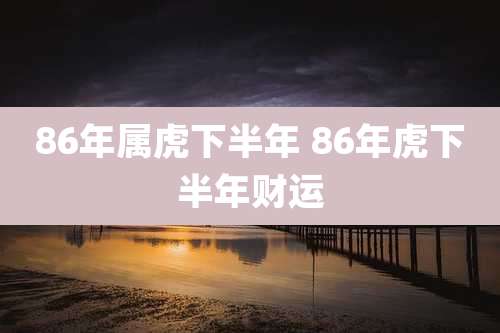 86年属虎下半年 86年虎下半年财运
